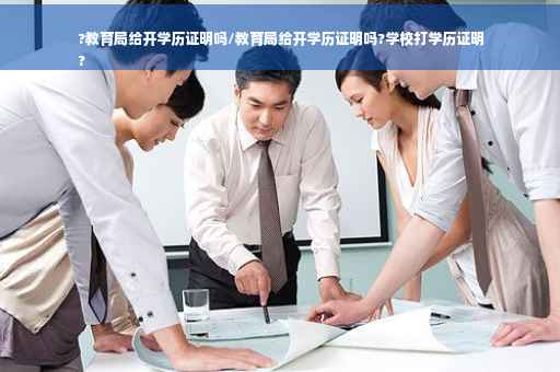 ?教育局给开学历证明吗/教育局给开学历证明吗?学校打学历证明
?