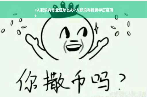 ?入职没有毕业证怎么办?入职没有提供学历证明
?