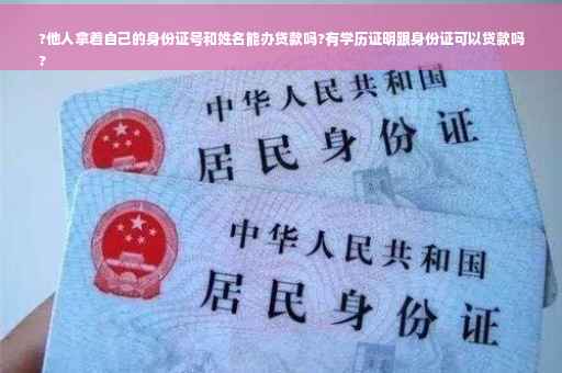 ?他人拿着自己的身份证号和姓名能办贷款吗?有学历证明跟身份证可以贷款吗
?