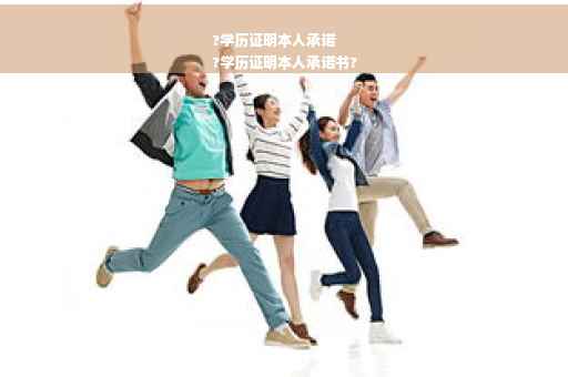 ?学历证明本人承诺
?学历证明本人承诺书?