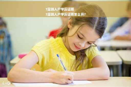 ?深圳入户学历证明
?深圳入户学历证明怎么开?