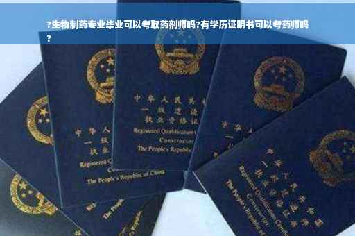 ?生物制药专业毕业可以考取药剂师吗?有学历证明书可以考药师吗
?