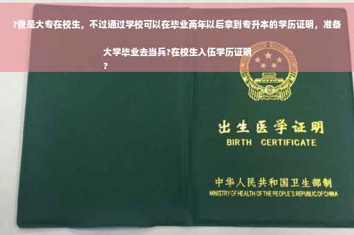 ?我是大专在校生，不过通过学校可以在毕业两年以后拿到专升本的学历证明，准备大学毕业去当兵?在校生入伍学历证明
?