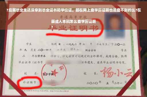?应届毕业生还没拿到毕业证书和学位证。那在网上查学历证明也是查不到的么?在籍成人本科怎么查学历证明
?