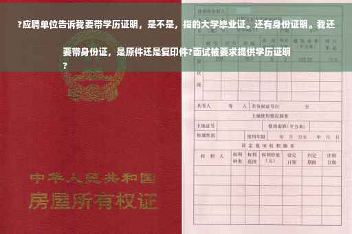 ?应聘单位告诉我要带学历证明，是不是，指的大学毕业证。还有身份证明。我还要带身份证，是原件还是复印件?面试被要求提供学历证明
?