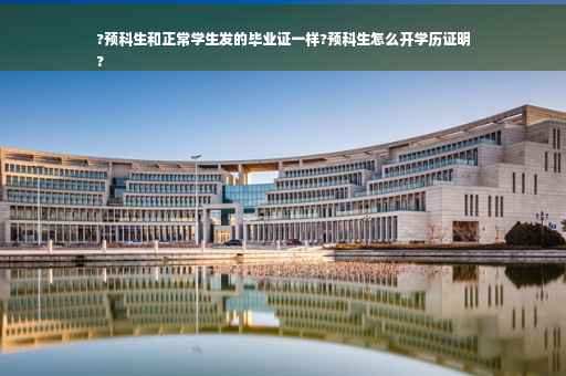 ?预科生和正常学生发的毕业证一样?预科生怎么开学历证明
?