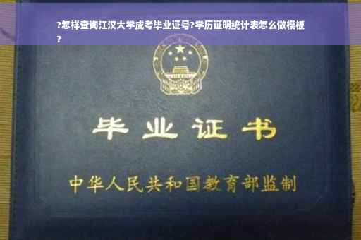?怎样查询江汉大学成考毕业证号?学历证明统计表怎么做模板
?