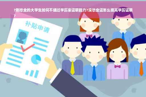 ?刚毕业的大学生如何不通过学历来证明能力?没毕业证怎么提高学历证明
?