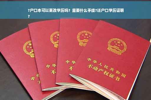 ?户口本可以更改学历吗？需要什么手续?迁户口学历证明
?