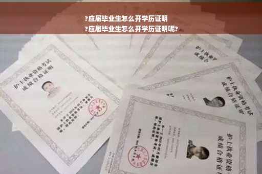 ?应届毕业生怎么开学历证明
?应届毕业生怎么开学历证明呢?
