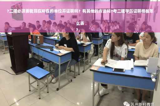 ?二建必须要我现在所在的单位开证明吗？有其他的方法吗?考二建学历证明模板怎么弄
?