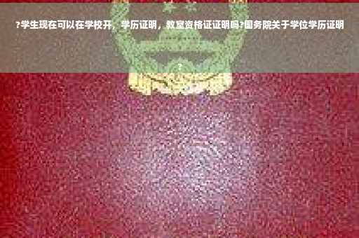 ?学生现在可以在学校开，学历证明，教室资格证证明吗?国务院关于学位学历证明
?