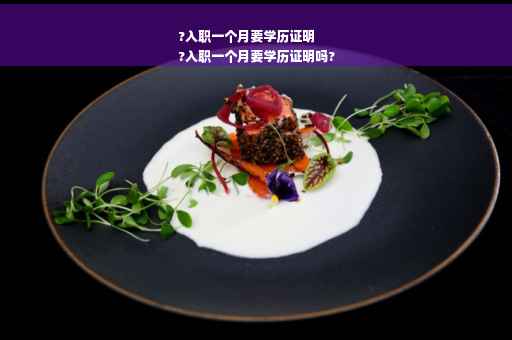?入职一个月要学历证明
?入职一个月要学历证明吗?