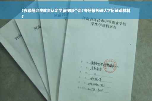 ?在读研究生教资认定学籍按哪个走?考研报名确认学历证明材料
?
