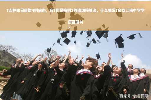 ?吉林昨日新增4例病患，有3例是病例3的密切接触者，什么情况?金华江南中学学历证明书
?