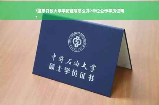 ?国家开放大学学历证明怎么开?单位公示学历证明
?