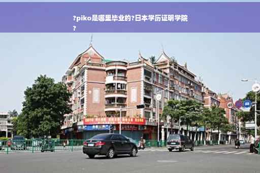 ?piko是哪里毕业的?日本学历证明学院
?