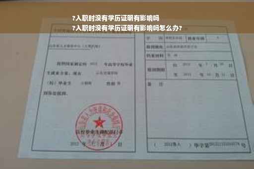 ?入职时没有学历证明有影响吗
?入职时没有学历证明有影响吗怎么办?