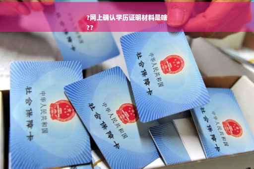 ?网上确认学历证明材料是啥
??
