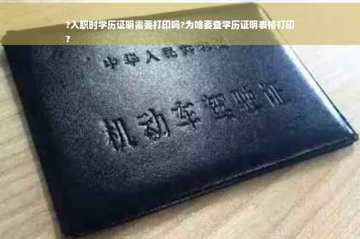 ?入职时学历证明需要打印吗?为啥要查学历证明表格打印
?