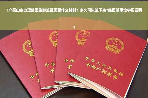 ?户籍山东办理韩国旅游签证需要什么材料？多久可以签下来?韩国领事馆学历证明
?