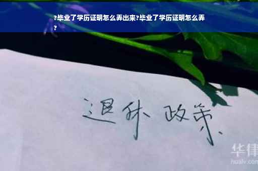 ?毕业了学历证明怎么弄出来?毕业了学历证明怎么弄
?