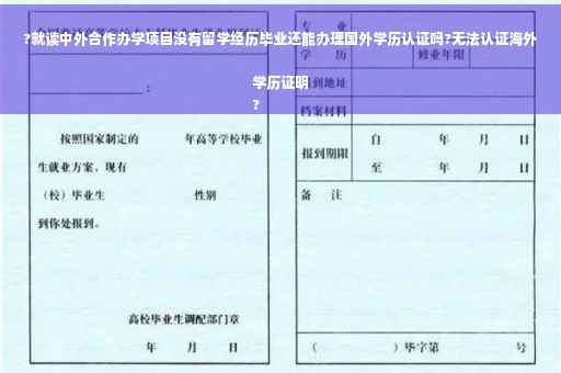 ?就读中外合作办学项目没有留学经历毕业还能办理国外学历认证吗?无法认证海外学历证明
?
