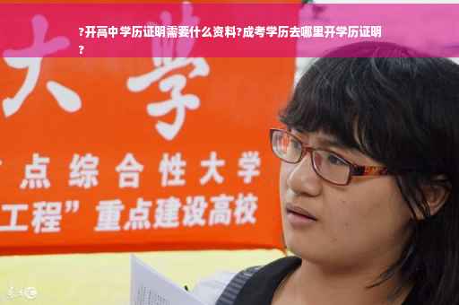 ?开高中学历证明需要什么资料?成考学历去哪里开学历证明
?