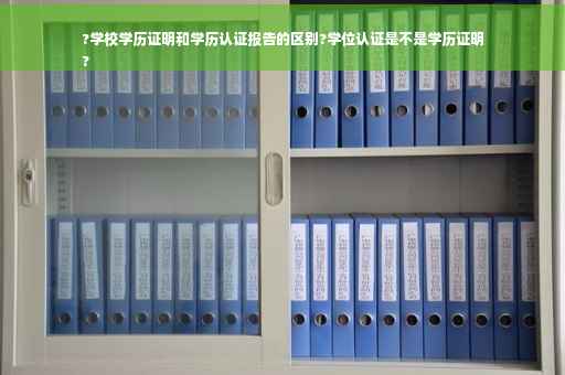 ?学校学历证明和学历认证报告的区别?学位认证是不是学历证明
?