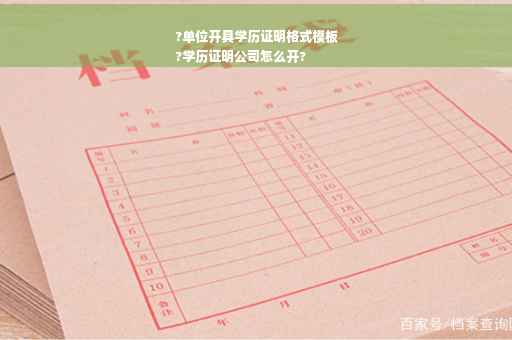 ?单位开具学历证明格式模板
?学历证明公司怎么开?
