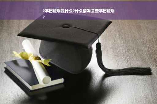 ?学历证明是什么?什么情况会查学历证明
?