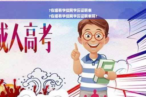 ?在哪看学信网学历证明表
?在哪看学信网学历证明表啊?