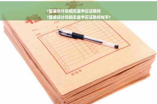 ?服装设计投稿无需学历证明吗
?服装设计投稿无需学历证明吗知乎?
