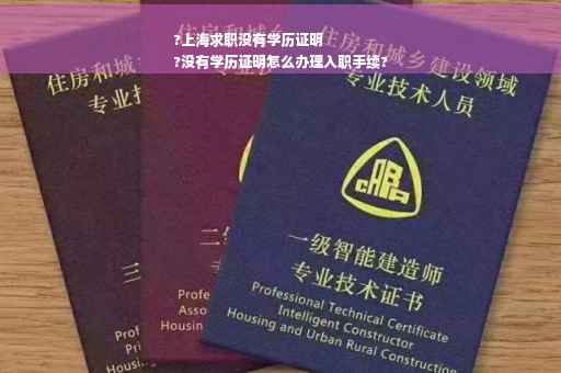 ?上海求职没有学历证明
?没有学历证明怎么办理入职手续?