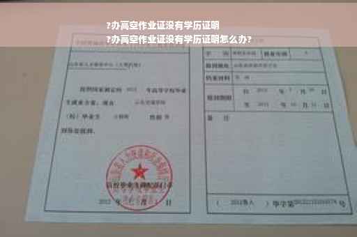 ?办高空作业证没有学历证明
?办高空作业证没有学历证明怎么办?