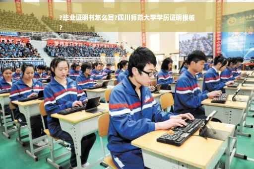 ?毕业证明书怎么写?四川师范大学学历证明模板
?