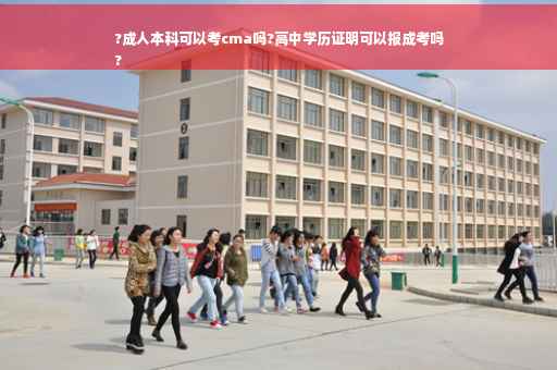 ?成人本科可以考cma吗?高中学历证明可以报成考吗
?