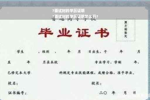 ?面试时的学历证明
?面试时的学历证明怎么开?