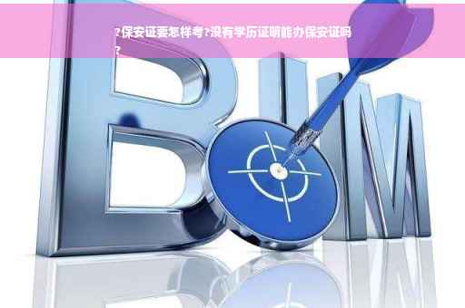 ?保安证要怎样考?没有学历证明能办保安证吗
?