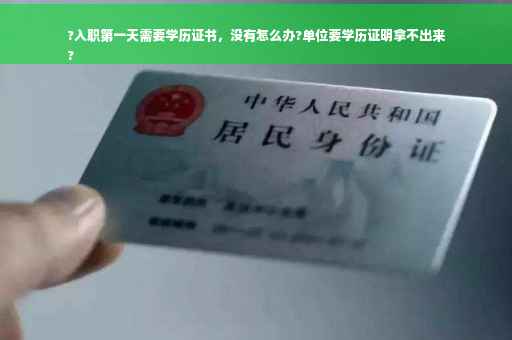 ?入职第一天需要学历证书，没有怎么办?单位要学历证明拿不出来
?