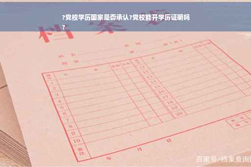 ?党校学历国家是否承认?党校能开学历证明吗
?