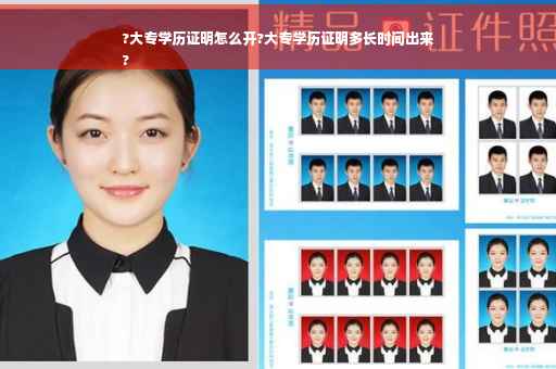 ?大专学历证明怎么开?大专学历证明多长时间出来
?