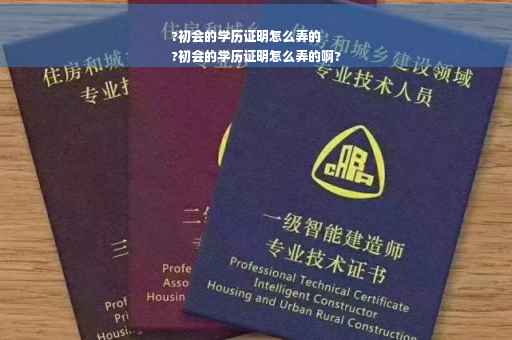 ?初会的学历证明怎么弄的
?初会的学历证明怎么弄的啊?