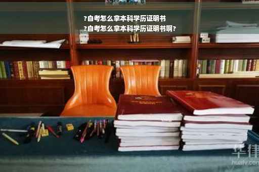 ?自考怎么拿本科学历证明书
?自考怎么拿本科学历证明书啊?