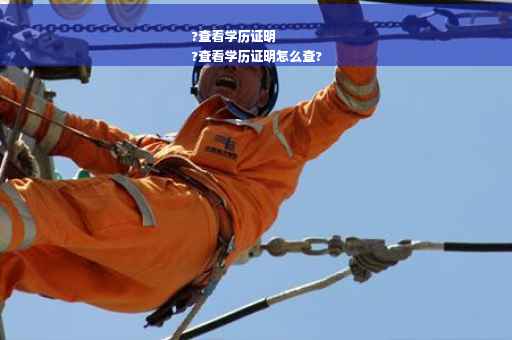 ?查看学历证明
?查看学历证明怎么查?