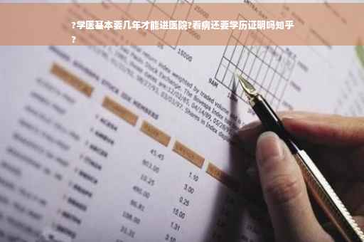 ?学医基本要几年才能进医院?看病还要学历证明吗知乎
?