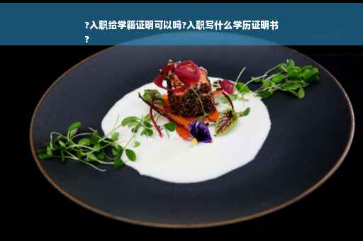 ?入职给学籍证明可以吗?入职写什么学历证明书
? ?入职给学籍证明可以吗?入职写什么学历证明书
?