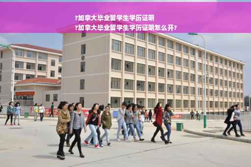 ?加拿大毕业留学生学历证明
?加拿大毕业留学生学历证明怎么开?