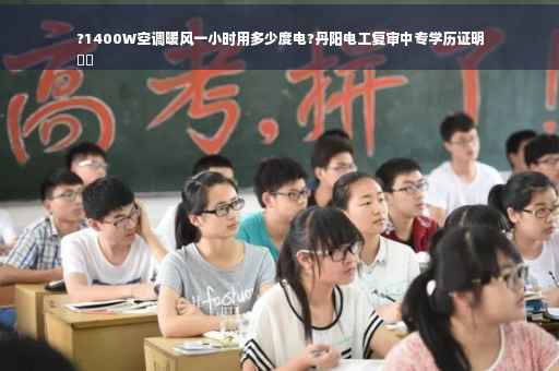 ?1400W空调暖风一小时用多少度电?丹阳电工复审中专学历证明
⚡️