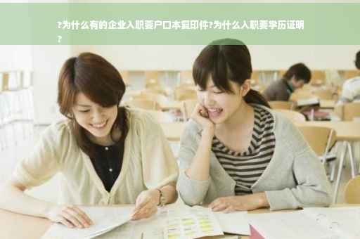 ?为什么有的企业入职要户口本复印件?为什么入职要学历证明
?